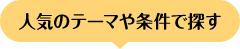 人気のテーマや条件で探す