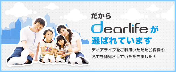 だからdearlifrが選ばれています。ディアライフをご利用いただいたお客様のおたくを拝見させていただきました！