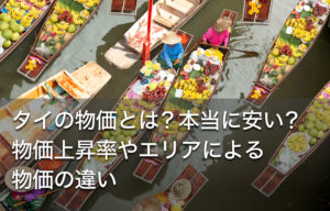 タイの物価とは？本当に安い？物価上昇率やエリアによる物価の違い