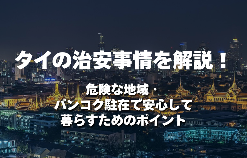 タイの治安事情を解説！危険な地域とバンコク駐在で安心して暮らすためのポイント