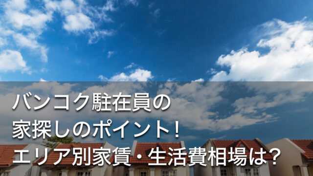 バンコク駐在員の 家探しのポイント！ エリア別家賃・生活費相場は？