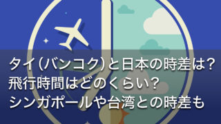 タイ（バンコク）と日本の時差は？飛行時間はどのくらい？シンガポールや台湾との時差も