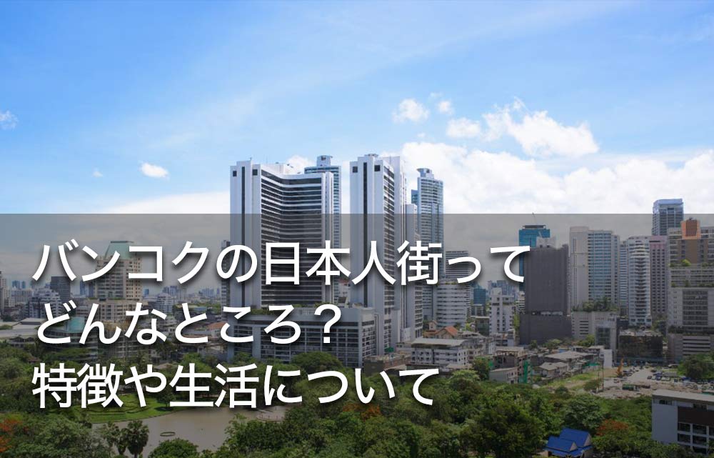 バンコクの日本人街ってどんなところ？特徴や生活について