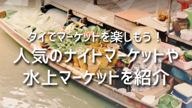 タイでマーケットを楽しもう！人気のナイトマーケットや水上マーケットを紹介