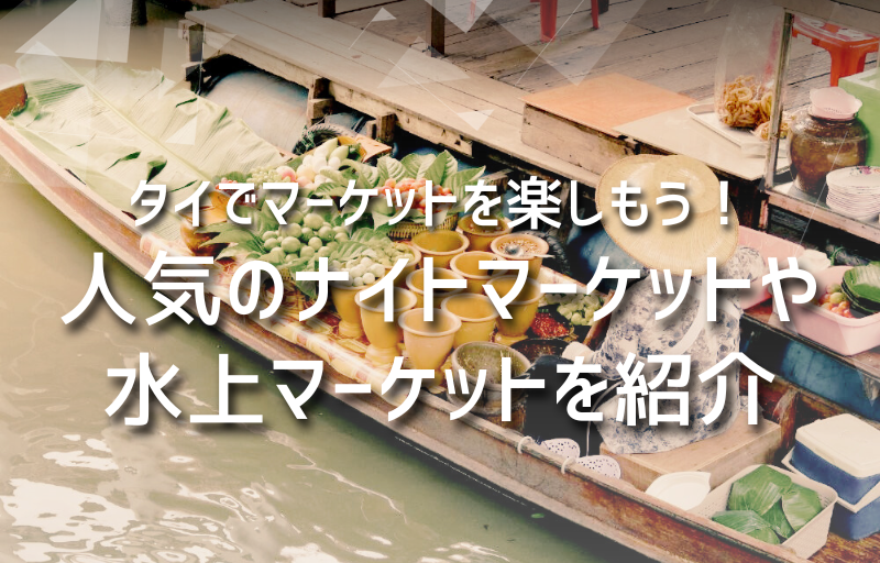 タイでマーケットを楽しもう！人気のナイトマーケットや水上マーケットを紹介