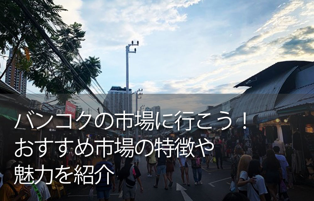 バンコクの市場に行こう！おすすめ市場の特徴や魅力を紹介