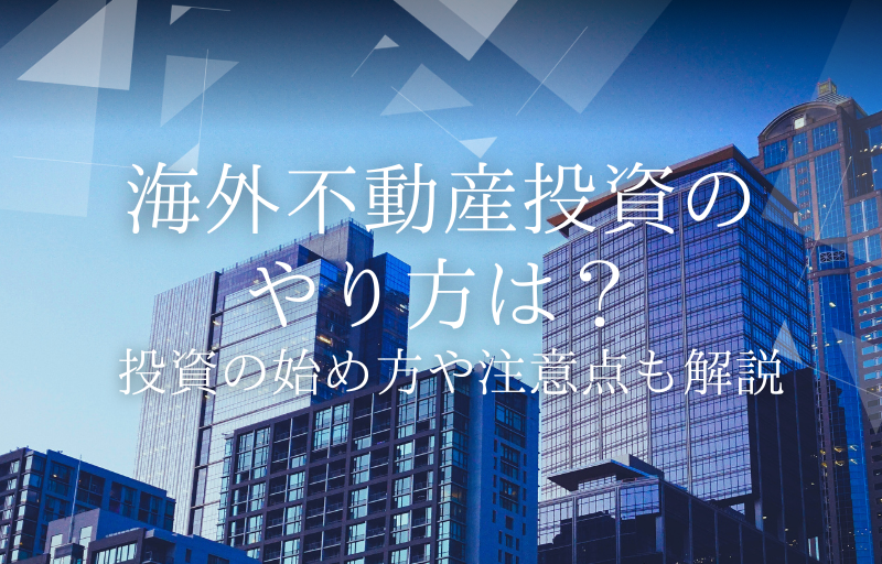 海外不動産投資のやり方は？投資の始め方や注意点も解説