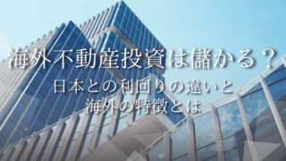 海外不動産投資は儲かる？日本との利回りの違いと海外の特徴とは