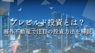 プレビルド投資とは？海外不動産で注目の投資方法を解説