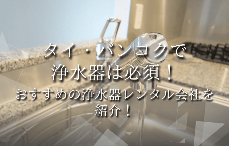 タイ・バンコクで浄水器は必須！おすすめの浄水器レンタル会社を紹介！