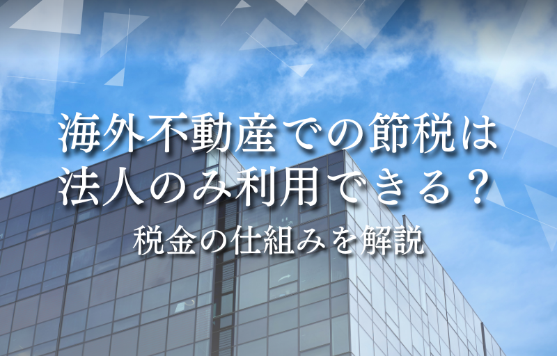 海外不動産での節税は法人のみ利用できる？税金の仕組みを解説