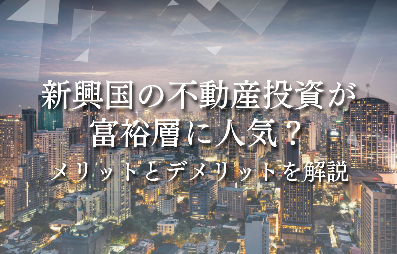 新興国の不動産投資が富裕層に人気？メリットとデメリットを解説