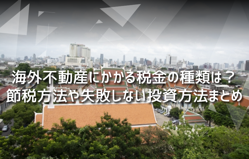 海外不動産にかかる税金の種類は？節税方法や失敗しない投資方法まとめ