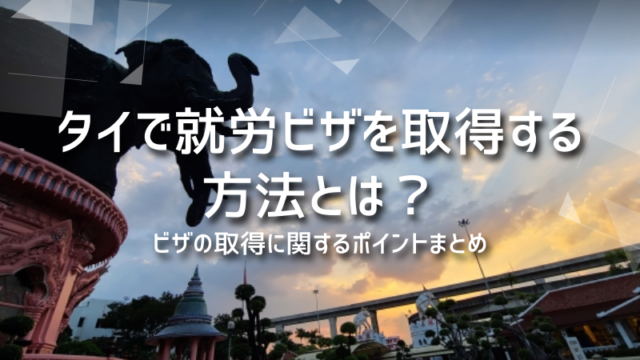 タイで就労ビザを取得する方法とは？ビザの取得に関するポイントまとめ