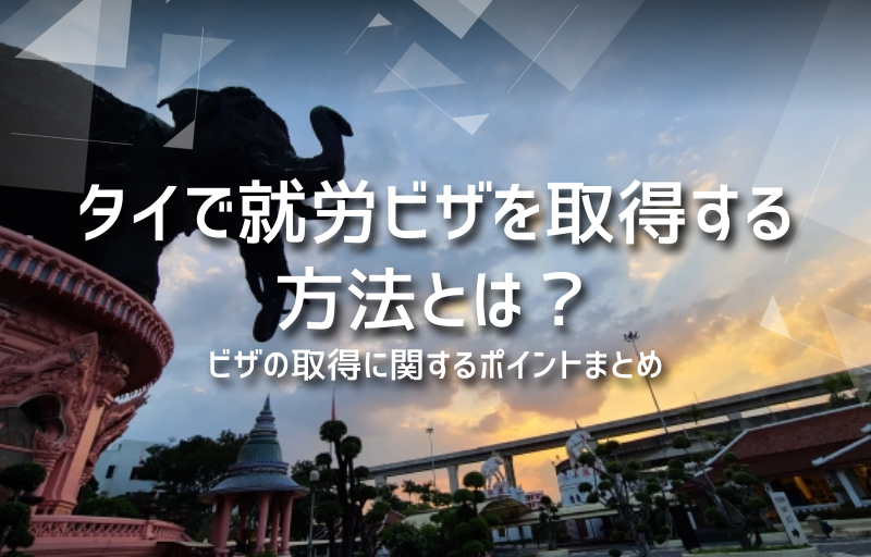 タイで就労ビザを取得する方法とは？ビザの取得に関するポイントまとめ