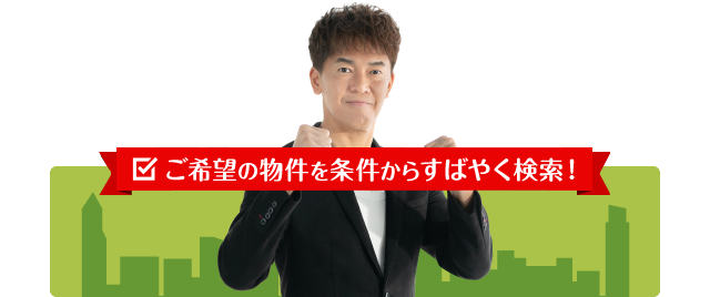 ご希望の物件を条件からすばやく検索!